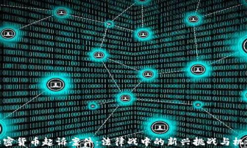 
加密货币起诉案件：法律战中的新兴挑战与机遇